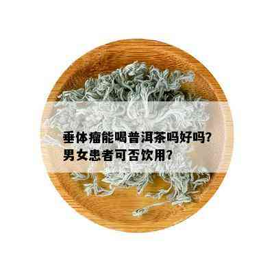 垂体瘤能喝普洱茶吗好吗？男女患者可否饮用？