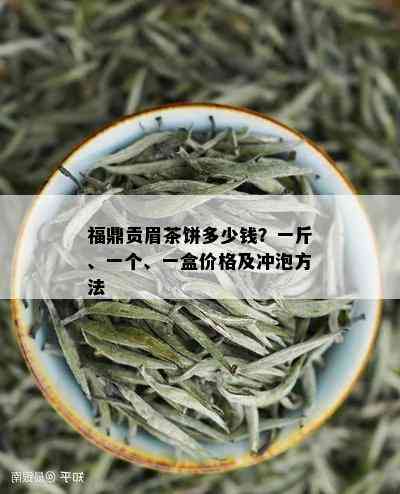 福鼎贡眉茶饼多少钱？一斤、一个、一盒价格及冲泡方法