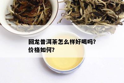 回龙普洱茶怎么样好喝吗？价格如何？