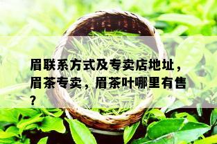 眉联系方式及专卖店地址，眉茶专卖，眉茶叶哪里有售？