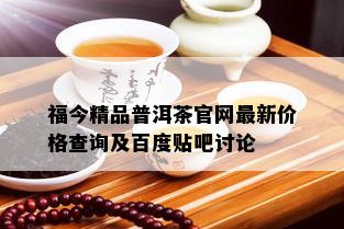 福今精品普洱茶官网最新价格查询及百度贴吧讨论