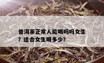 普洱茶正常人能喝吗吗女生？适合女生喝多少？