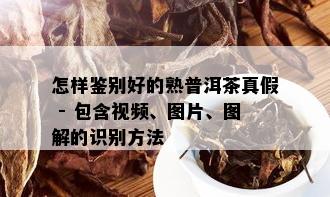 怎样鉴别好的熟普洱茶真假 - 包含视频、图片、图解的识别方法