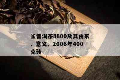 雀普洱茶8800及其由来、意义、2006年400克砖