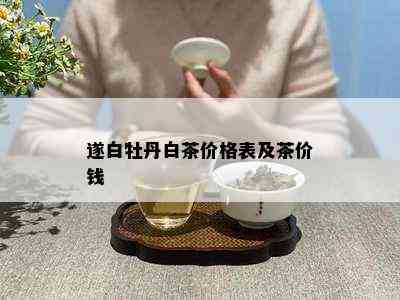 遂白牡丹白茶价格表及茶价钱