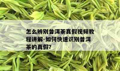 怎么辨别普洱茶真假视频教程讲解-如何快速识别普洱茶的真假？