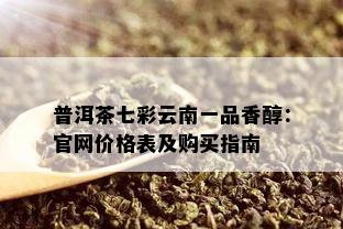 普洱茶七彩云南一品香醇：官网价格表及购买指南