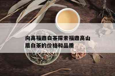 向高福鼎白茶探索福鼎高山眉白茶的价格和品质