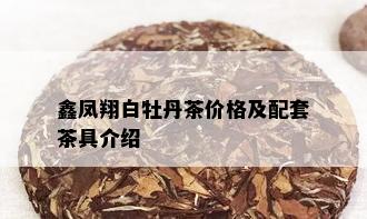 鑫凤翔白牡丹茶价格及配套茶具介绍