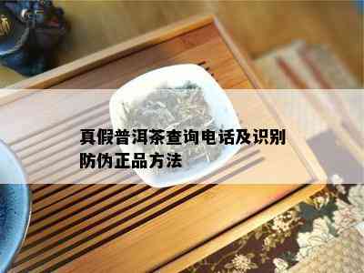 真假普洱茶查询电话及识别防伪正品方法