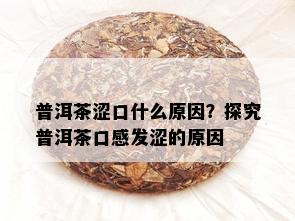 普洱茶涩口什么原因？探究普洱茶口感发涩的原因