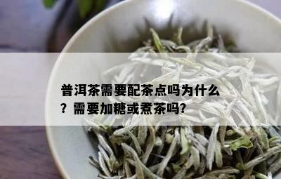 普洱茶需要配茶点吗为什么？需要加糖或煮茶吗？