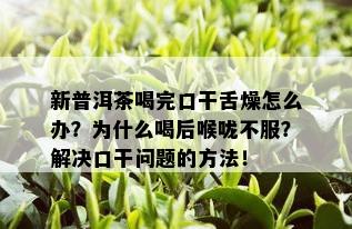 新普洱茶喝完口干舌燥怎么办？为什么喝后喉咙不服？解决口干问题的方法！