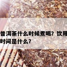 普洱茶什么时候煮喝？饮用时间是什么？