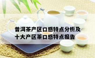 普洱茶产区口感特点分析及十大产区茶口感特点报告