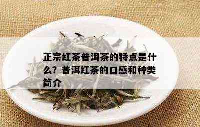 正宗红茶普洱茶的特点是什么？普洱红茶的口感和种类简介