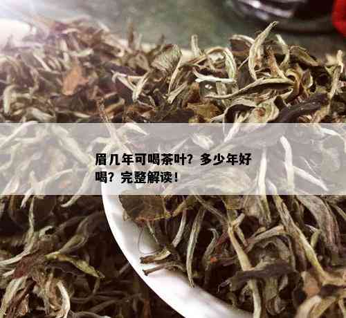 眉几年可喝茶叶？多少年好喝？完整解读！