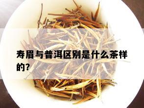 寿眉与普洱区别是什么茶样的？