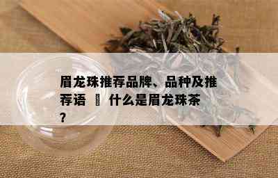 眉龙珠推荐品牌、品种及推荐语 – 什么是眉龙珠茶？