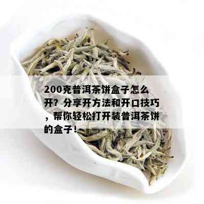 200克普洱茶饼盒子怎么开？分享开方法和开口技巧，帮你轻松打开装普洱茶饼的盒子！