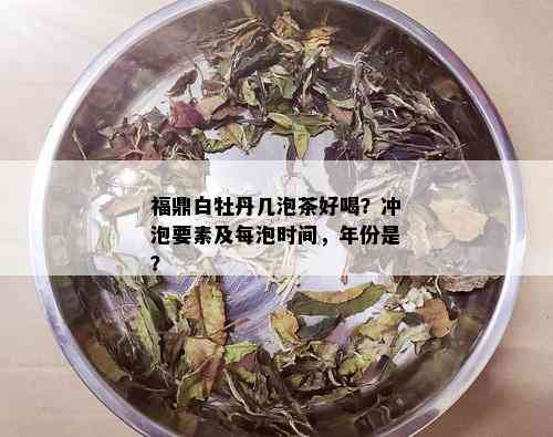 福鼎白牡丹几泡茶好喝？冲泡要素及每泡时间，年份是？