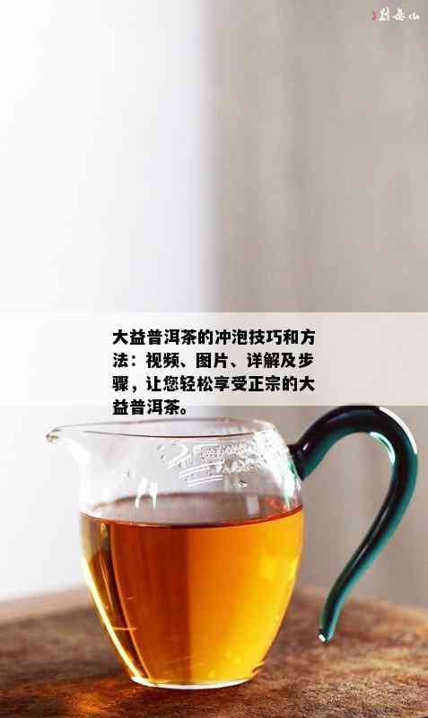 大益普洱茶的冲泡技巧和方法：视频、图片、详解及步骤，让您轻松享受正宗的大益普洱茶。