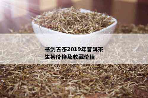 书剑古茶2019年普洱茶生茶价格及收藏价值