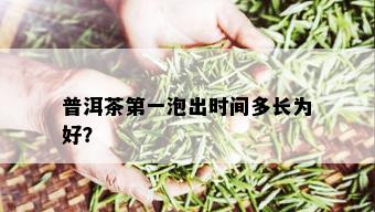 普洱茶之一泡出时间多长为好？