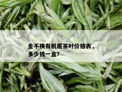 金不换有机眉茶叶价格表，多少钱一盒？