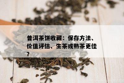 普洱茶饼收藏：保存方法、价值评估、生茶或熟茶更佳？