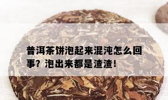 普洱茶饼泡起来混沌怎么回事？泡出来都是渣渣！