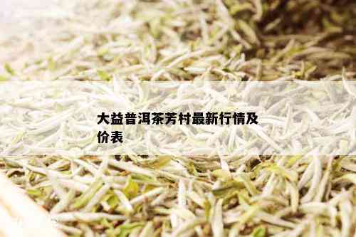 大益普洱茶芳村最新行情及价表