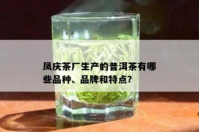 凤庆茶厂生产的普洱茶有哪些品种、品牌和特点？