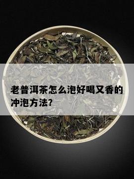 老普洱茶怎么泡好喝又香的冲泡方法？