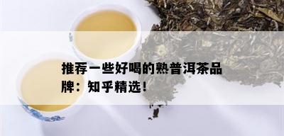 推荐一些好喝的熟普洱茶品牌：知乎精选！