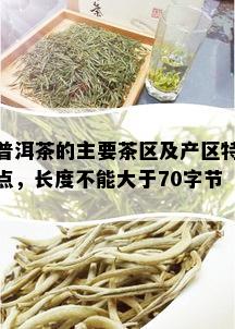 普洱茶的主要茶区及产区特点，长度不能大于70字节。