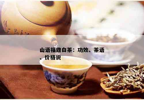 山语福鼎白茶：功效、茶语、价格说