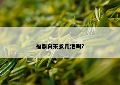 福鼎白茶煮几泡喝？