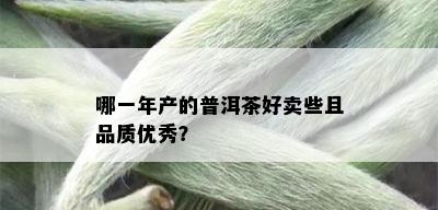 哪一年产的普洱茶好卖些且品质优秀？