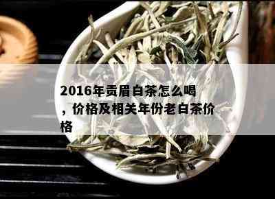 2016年贡眉白茶怎么喝，价格及相关年份老白茶价格