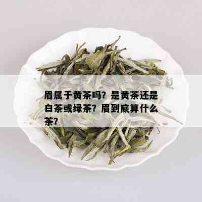 眉属于黄茶吗？是黄茶还是白茶或绿茶？眉到底算什么茶？