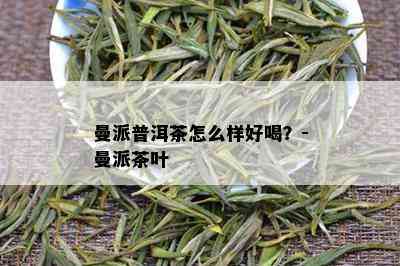 曼派普洱茶怎么样好喝？-曼派茶叶