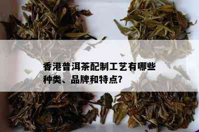 香港普洱茶配制工艺有哪些种类、品牌和特点？