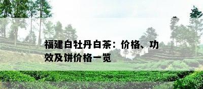 福建白牡丹白茶：价格、功效及饼价格一览