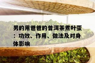 男的用爸爸的普洱茶煮叶蛋：功效、作用、做法及对身体影响