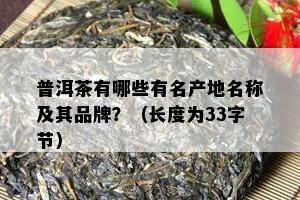 普洱茶有哪些有名产地名称及其品牌？（长度为33字节）