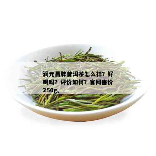 润元昌牌普洱茶怎么样？好喝吗？评价如何？官网售价250g。