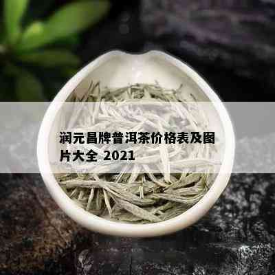 润元昌牌普洱茶价格表及图片大全 2021