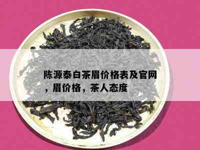 陈源泰白茶眉价格表及官网，眉价格，茶人态度