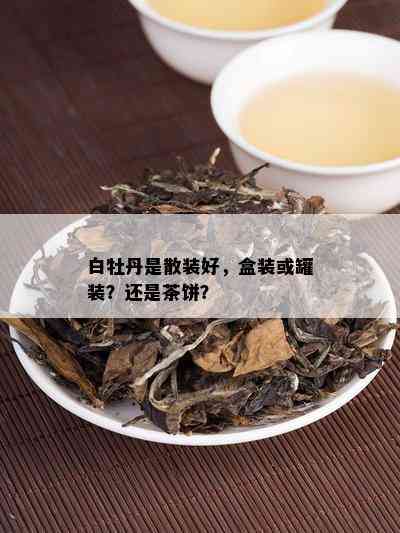 白牡丹是散装好，盒装或罐装？还是茶饼？